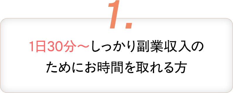 1・1日30分~しっかり副業収入のためにお時間を取れる方